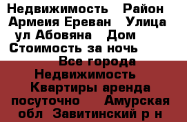 Недвижимость › Район ­ Армеия Ереван › Улица ­ ул Абовяна › Дом ­ 26 › Стоимость за ночь ­ 2 800 - Все города Недвижимость » Квартиры аренда посуточно   . Амурская обл.,Завитинский р-н